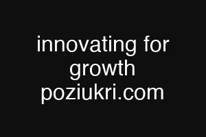 innovating for growth poziukri.com